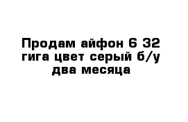 Продам айфон 6 32 гига цвет серый б/у два месяца